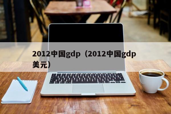 2012中国gdp（2012中国gdp 美元）